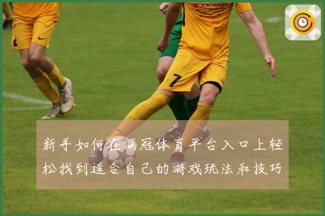 新手如何在满冠体育平台入口上轻松找到适合自己的游戏玩法和技巧