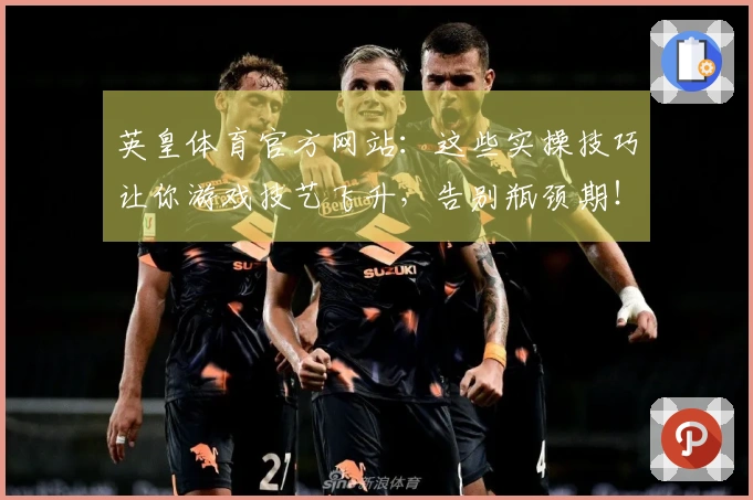 英皇体育官方网站：这些实操技巧让你游戏技艺飞升，告别瓶颈期！