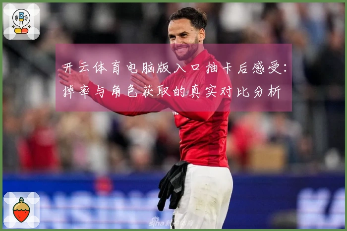 开云体育电脑版入口抽卡后感受：掉率与角色获取的真实对比分析