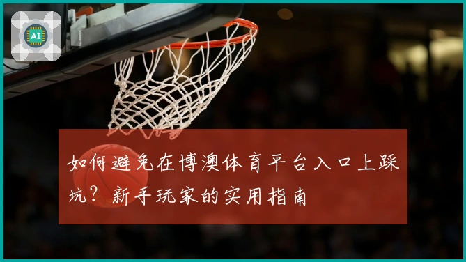 如何避免在博澳体育平台入口上踩坑？新手玩家的实用指南