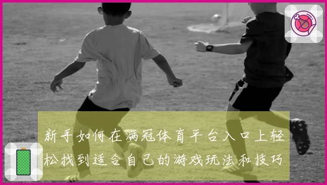 新手如何在满冠体育平台入口上轻松找到适合自己的游戏玩法和技巧