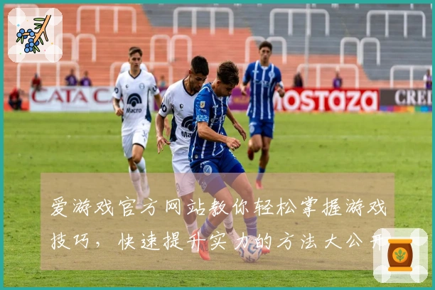 爱游戏官方网站教你轻松掌握游戏技巧，快速提升实力的方法大公开！